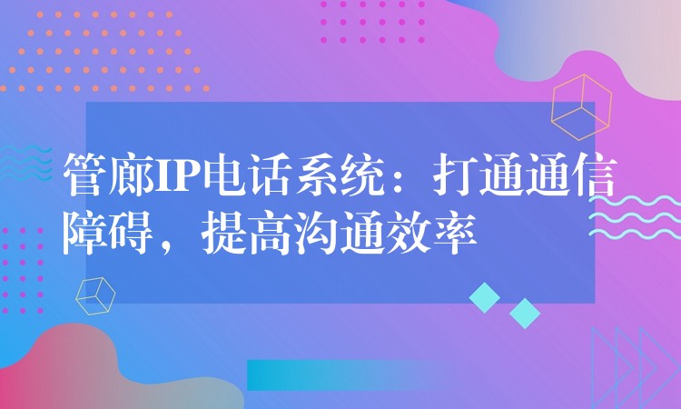  管廊IP電話系統(tǒng)：打通通信障礙，提高溝通效率