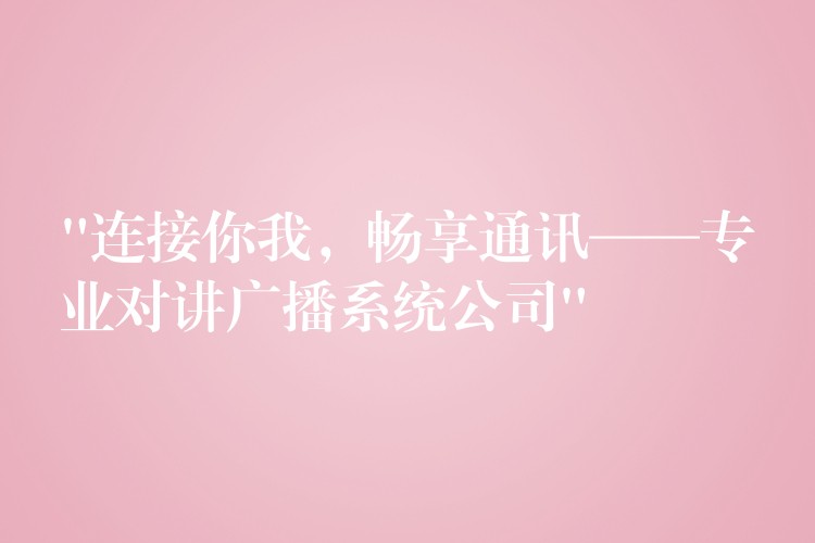  “連接你我，暢享通訊——專業(yè)對講廣播系統(tǒng)公司”