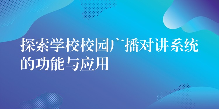 探索學(xué)校校園廣播對講系統(tǒng)的功能與應(yīng)用 探索學(xué)校校園廣播對講系統(tǒng)的功能與應(yīng)用
