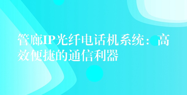 管廊IP光纖電話機(jī)系統(tǒng):高效便捷的通信利器 管廊IP光纖電話機(jī)系統(tǒng):高效便捷的通信利器