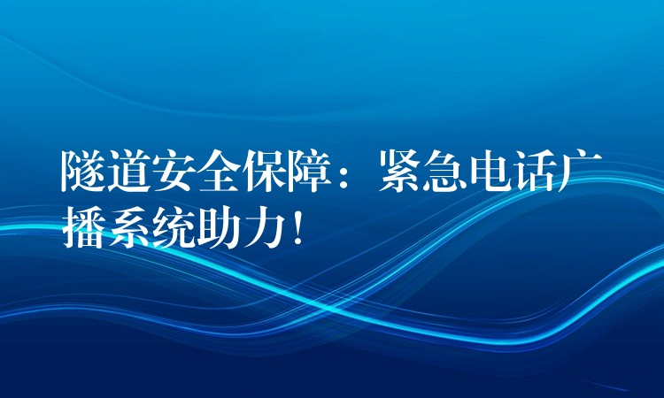  隧道安全保障：緊急電話廣播系統(tǒng)助力！