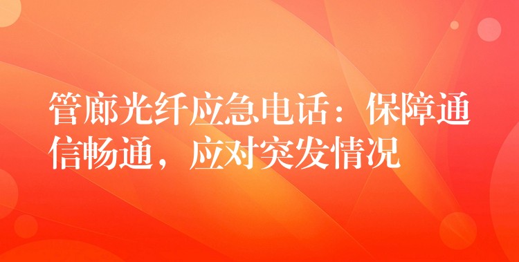  管廊光纖應(yīng)急電話：保障通信暢通，應(yīng)對(duì)突發(fā)情況
