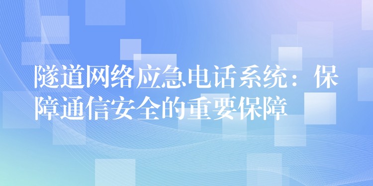  隧道網(wǎng)絡應急電話系統(tǒng)：保障通信安全的重要保障