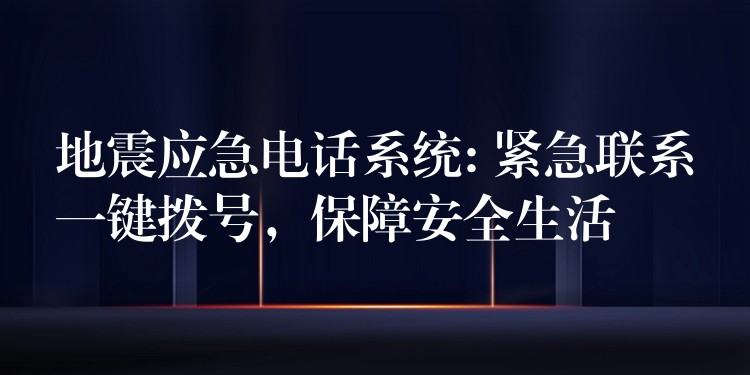  地震應(yīng)急電話系統(tǒng): 緊急聯(lián)系一鍵撥號(hào)，保障安全生活
