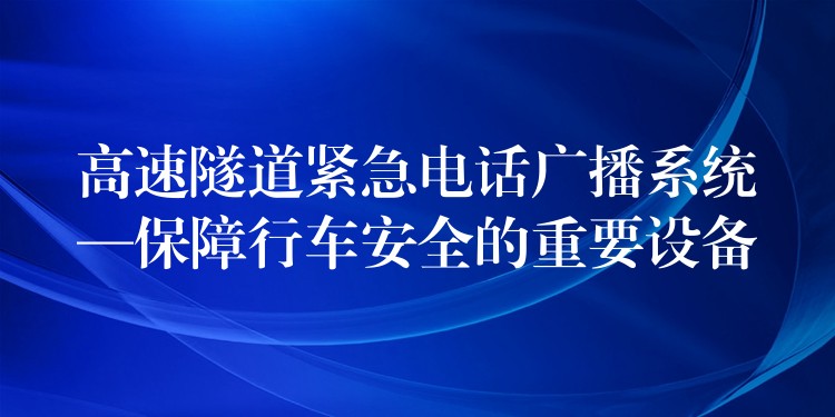  高速隧道緊急電話廣播系統(tǒng)—保障行車安全的重要設(shè)備