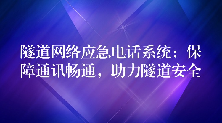  隧道網(wǎng)絡(luò)應(yīng)急電話系統(tǒng)：保障通訊暢通，助力隧道安全