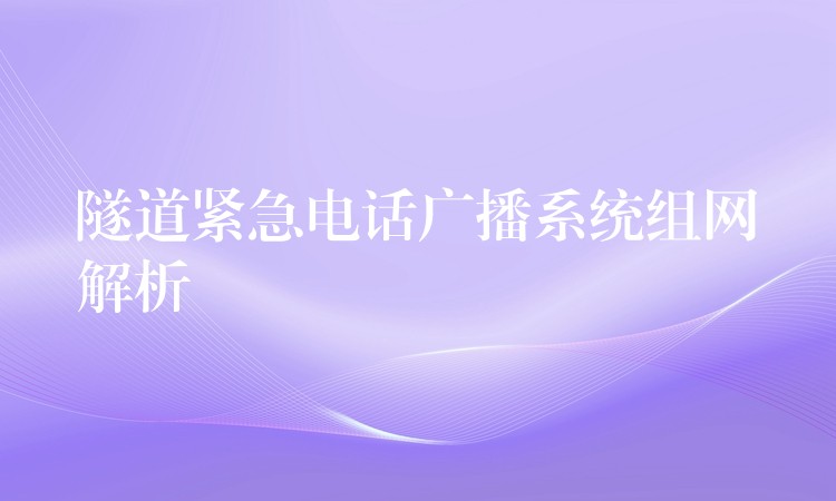 隧道緊急電話廣播系統(tǒng)組網(wǎng)解析 隧道緊急電話廣播系統(tǒng)組網(wǎng)解析