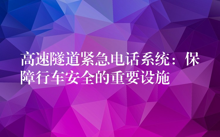  高速隧道緊急電話系統(tǒng)：保障行車安全的重要設施
