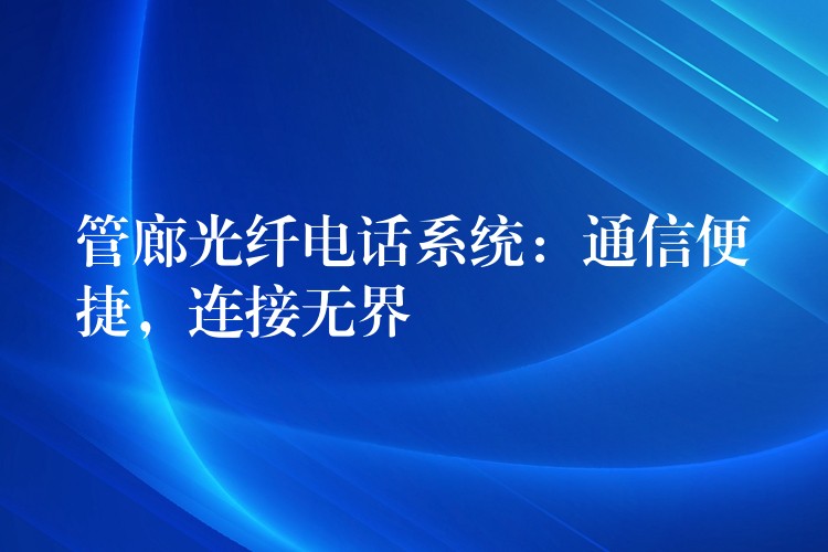  管廊光纖電話系統(tǒng)：通信便捷，連接無(wú)界