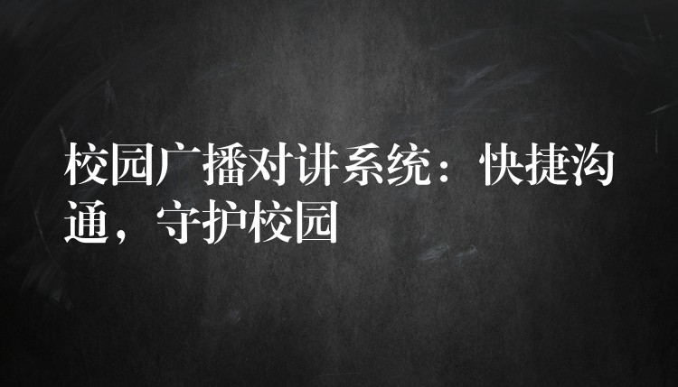 校園廣播對講系統(tǒng)：快捷溝通，守護(hù)校園
