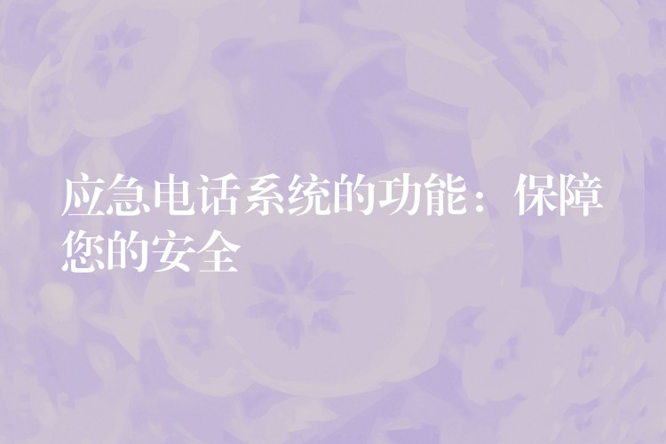 應急電話系統(tǒng)的功能:保障您的安全 應急電話系統(tǒng)的功能:保障您的安全