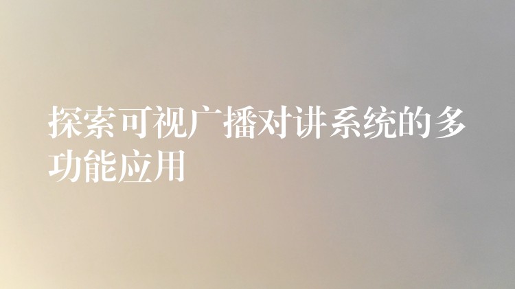 探索可視廣播對講系統(tǒng)的多功能應(yīng)用