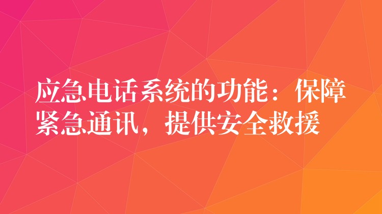 應(yīng)急電話系統(tǒng)的功能：保障緊急通訊，提供安全救援