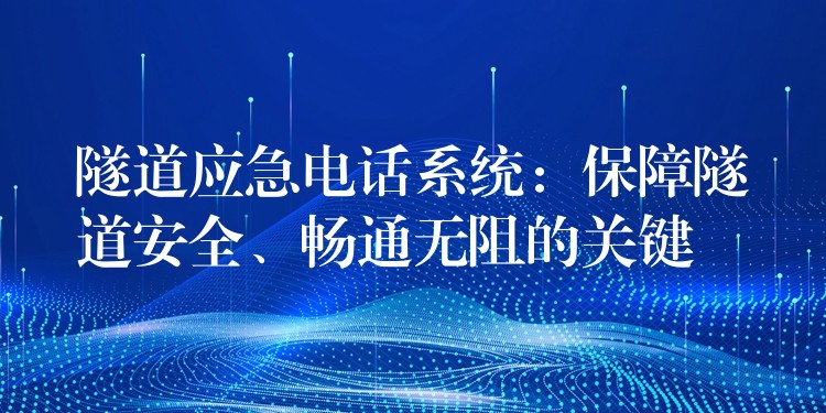 隧道應(yīng)急電話系統(tǒng)：保障隧道安全、暢通無阻的關(guān)鍵