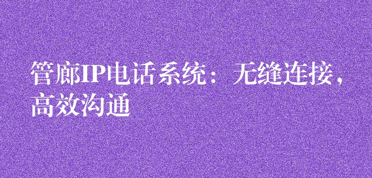 管廊IP電話系統(tǒng)：無(wú)縫連接，高效溝通