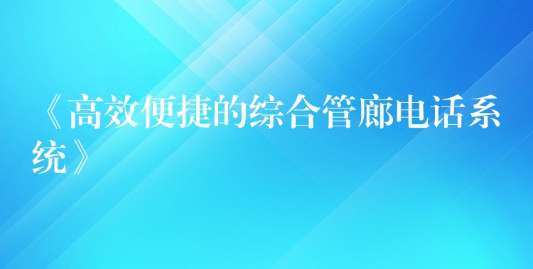 《高效便捷的綜合管廊電話系統(tǒng)》