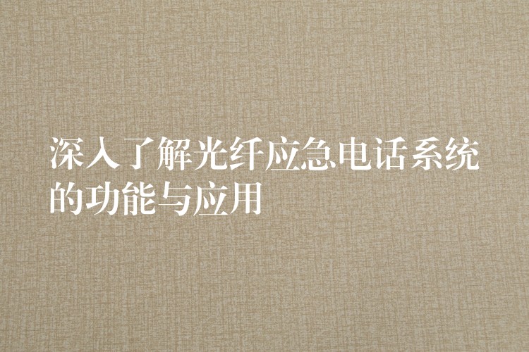  深入了解光纖應急電話系統(tǒng)的功能與應用
