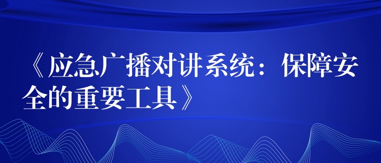 《應(yīng)急廣播對(duì)講系統(tǒng):保障安全的重要工具》 《應(yīng)急廣播對(duì)講系統(tǒng):保障安全的重要工具》