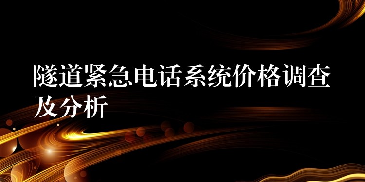  隧道緊急電話系統(tǒng)價(jià)格調(diào)查及分析