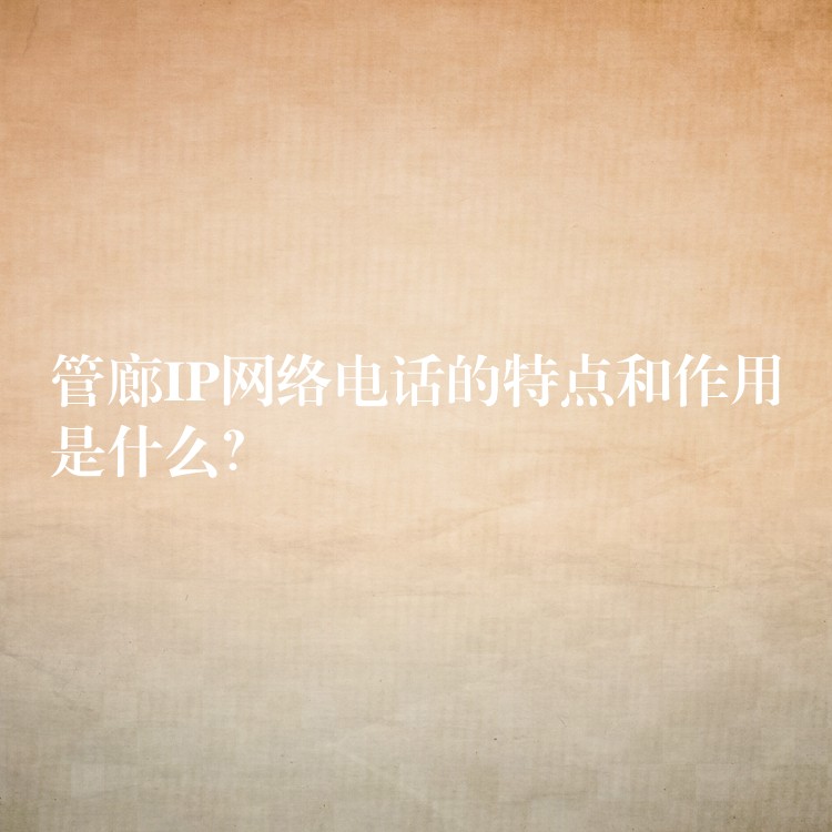 管廊IP網(wǎng)絡電話的特點和作用是什么？