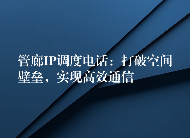 管廊IP調(diào)度電話：打破空間壁壘，實(shí)現(xiàn)高效通信