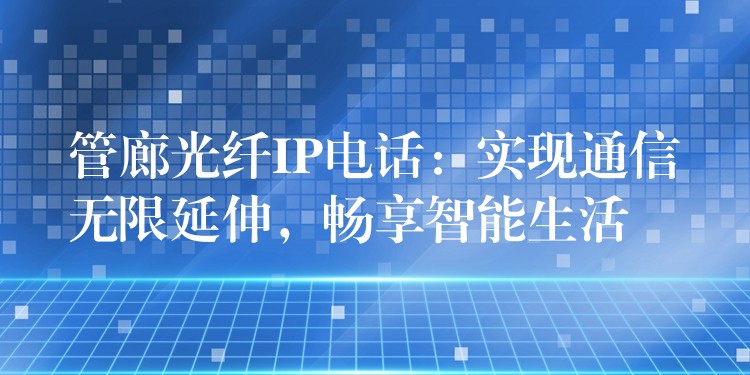 管廊光纖IP電話：實(shí)現(xiàn)通信無限延伸，暢享智能生活