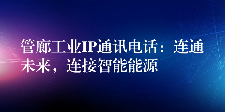  管廊工業(yè)IP通訊電話：連通未來(lái)，連接智能能源