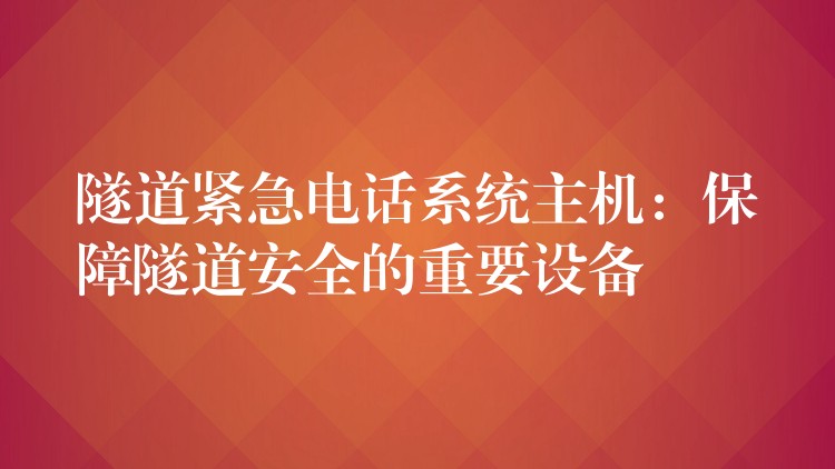 隧道緊急電話系統(tǒng)主機(jī):保障隧道安全的重要設(shè)備 隧道緊急電話系統(tǒng)主機(jī):保障隧道安全的重要設(shè)備