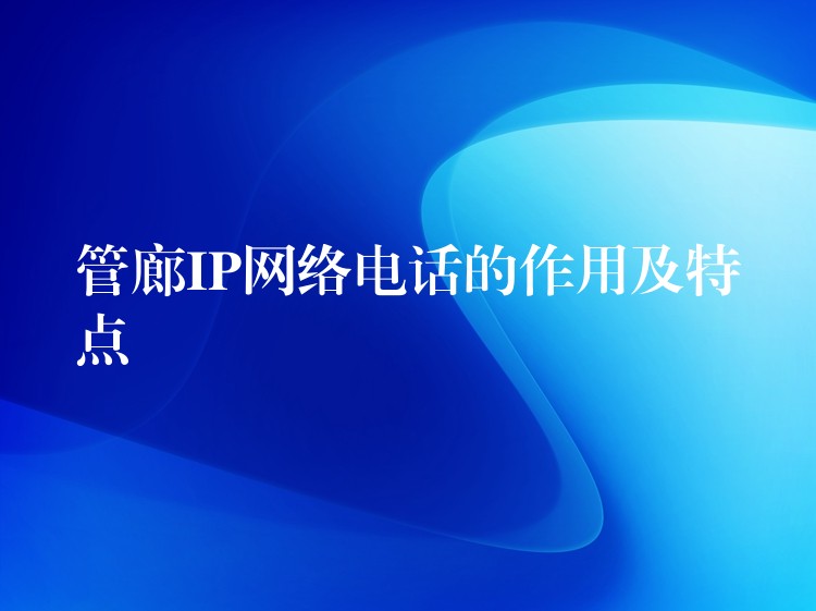 管廊IP網(wǎng)絡(luò)電話的作用及特點