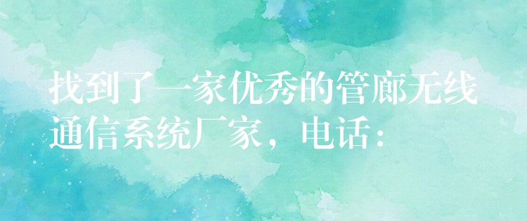  找到了一家優(yōu)秀的管廊無線通信系統(tǒng)廠家，電話：