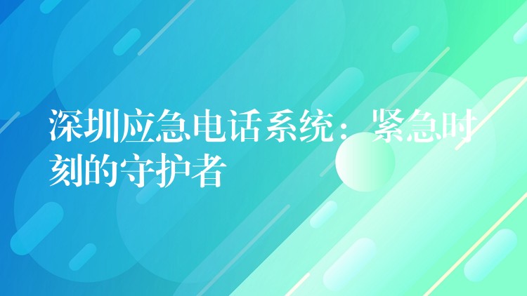  深圳應急電話系統(tǒng)：緊急時刻的守護者