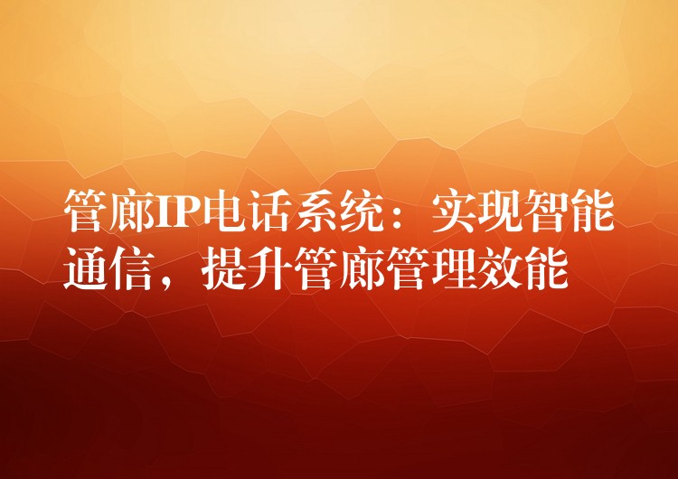 管廊IP電話系統(tǒng)：實現(xiàn)智能通信，提升管廊管理效能