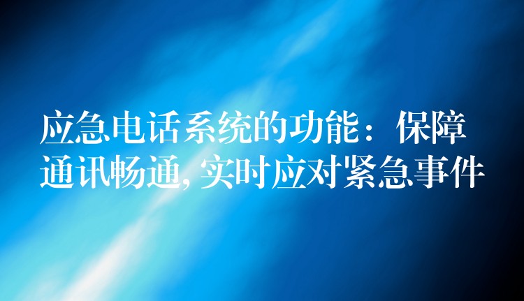  應(yīng)急電話系統(tǒng)的功能：保障通訊暢通, 實時應(yīng)對緊急事件