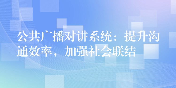  公共廣播對講系統(tǒng)：提升溝通效率，加強社會聯(lián)結