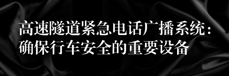  高速隧道緊急電話廣播系統(tǒng)：確保行車安全的重要設備