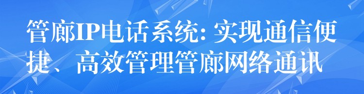 管廊IP電話系統(tǒng): 實現(xiàn)通信便捷、高效管理管廊網(wǎng)絡通訊