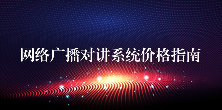  網(wǎng)絡(luò)廣播對講系統(tǒng)價(jià)格指南