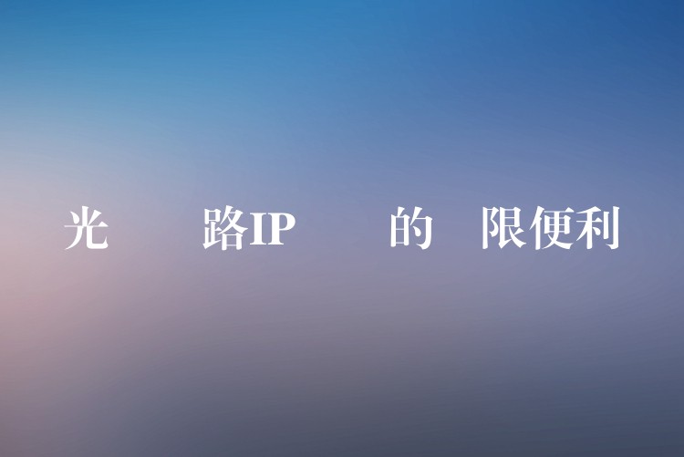  光纖網(wǎng)路IP電話的無限便利