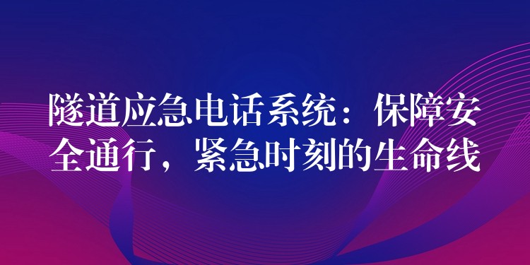  隧道應(yīng)急電話系統(tǒng)：保障安全通行，緊急時刻的生命線