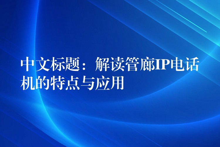  中文標(biāo)題：解讀管廊IP電話機的特點與應(yīng)用
