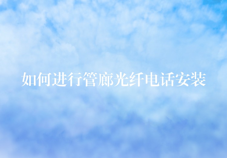  如何進行管廊光纖電話安裝