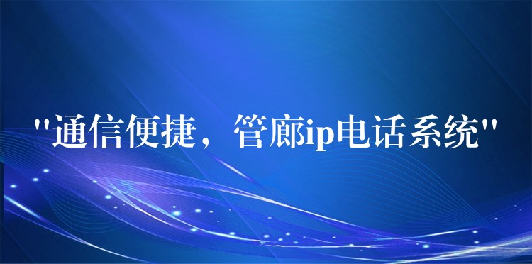  “通信便捷，管廊ip電話系統(tǒng)”