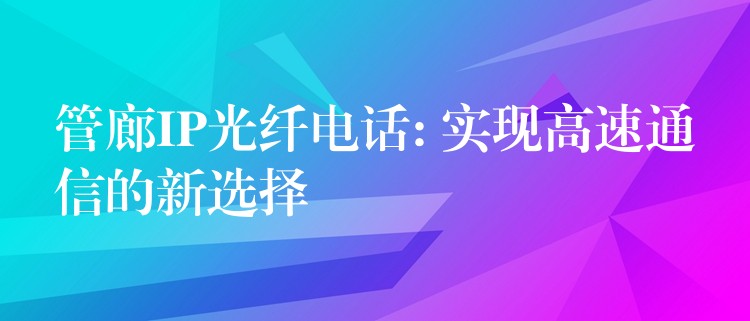 管廊IP光纖電話: 實(shí)現(xiàn)高速通信的新選擇