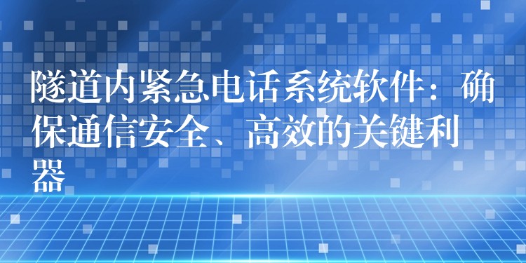  隧道內(nèi)緊急電話系統(tǒng)軟件：確保通信安全、高效的關(guān)鍵利器