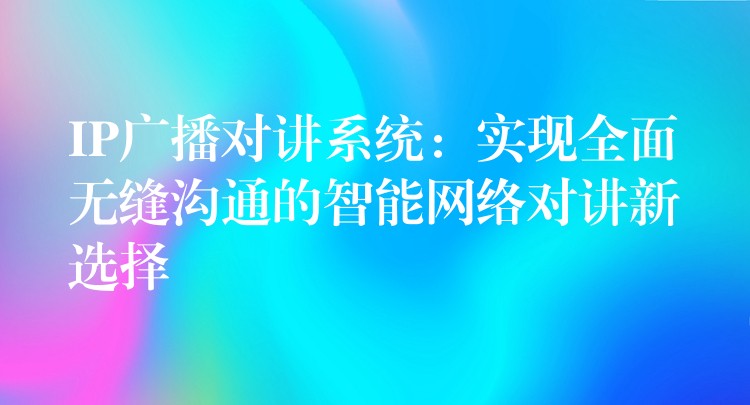 IP廣播對講系統(tǒng):實現(xiàn)全面無縫溝通的智能網(wǎng)絡(luò)對講新選擇 IP廣播對講系統(tǒng):實現(xiàn)全面無縫溝通的智能網(wǎng)絡(luò)對講新選擇