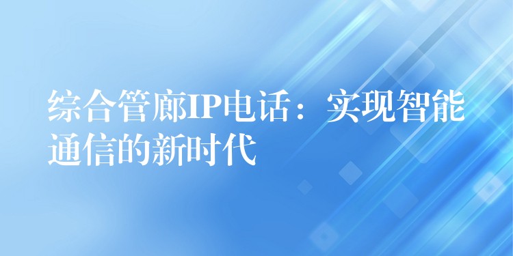 綜合管廊IP電話：實現(xiàn)智能通信的新時代