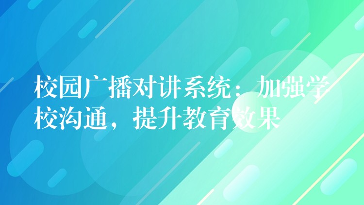  校園廣播對講系統(tǒng)：加強學校溝通，提升教育效果