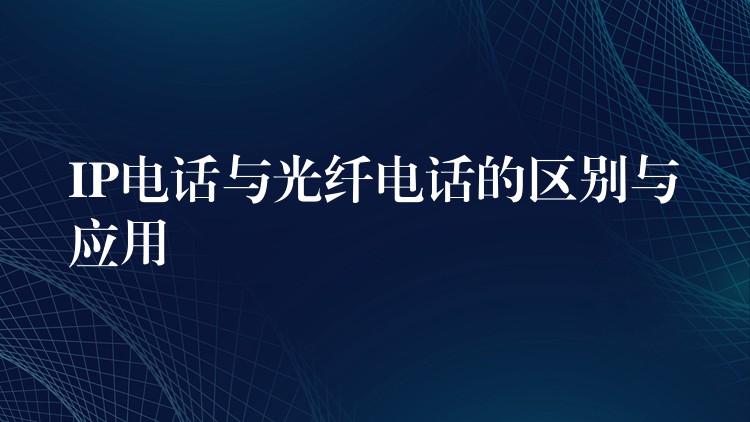  IP電話與光纖電話的區(qū)別與應(yīng)用