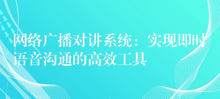 網(wǎng)絡(luò)廣播對(duì)講系統(tǒng):實(shí)現(xiàn)即時(shí)語(yǔ)音溝通的高效工具 網(wǎng)絡(luò)廣播對(duì)講系統(tǒng):實(shí)現(xiàn)即時(shí)語(yǔ)音溝通的高效工具