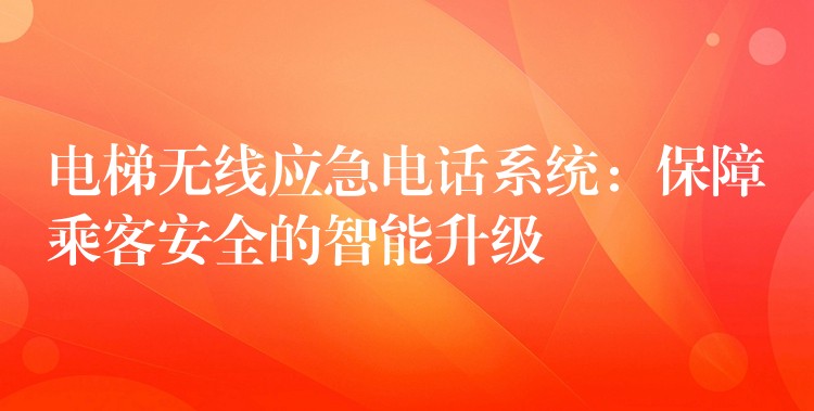 電梯無線應(yīng)急電話系統(tǒng)：保障乘客安全的智能升級